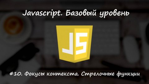 Базовый javascript. Урок 10. Фокусы контекста. Стрелочные функции