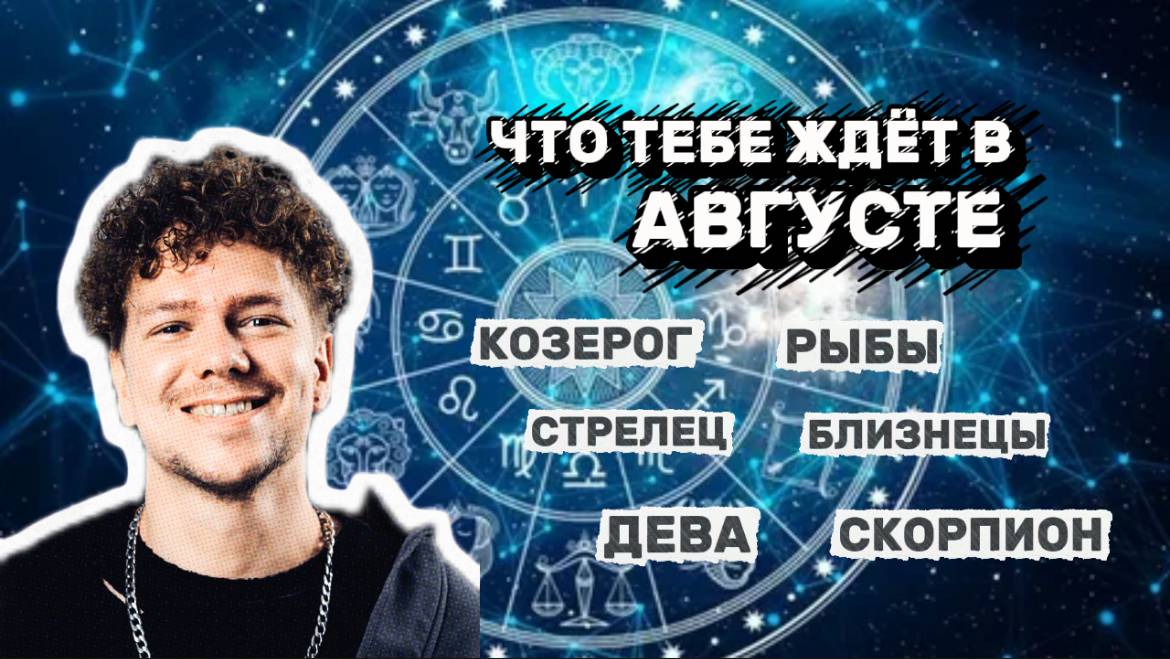 ПРОГНОЗ ГОРОСКОПА НА АВГУСТ - КОЗЕРОГ , РЫБЫ , СТРЕЛЕЦ , БЛИЗНЕЦЫ , ДЕВА , СКОРПИОН
