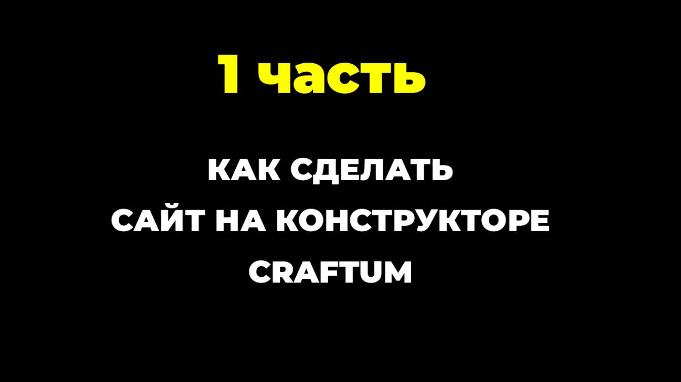Как сделать сайт с ноля на конструкторе Craftum 1 часть