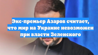 Экс-премьер Азаров считает, что мир на Украине невозможен при власти Зеленского
