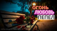 ОГОНЬ. ЛЮБОВЬ. ПЕПЕЛ.