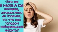 - Это же 8 марта. А где холодец, закуски, мясо на горячее, ты что нас голодом собираешься морить_