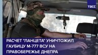Расчет "Ланцета" уничтожил гаубицу М-777 ВСУ на правобережье Днепра