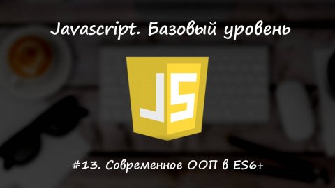 Базовый javascript. Урок 13. Современное ООП в ES6+