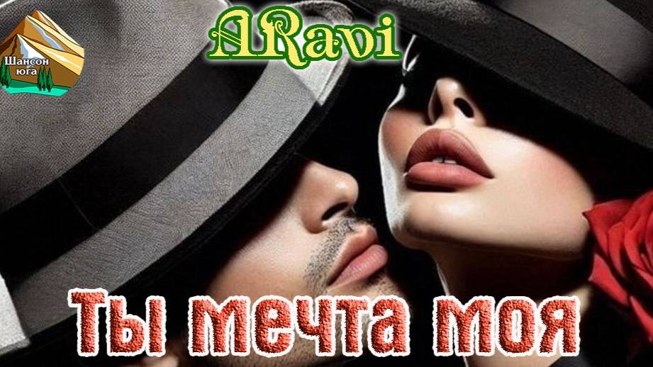 Шансон Юга! ARavi - ТЫ МЕЧТА МОЯ