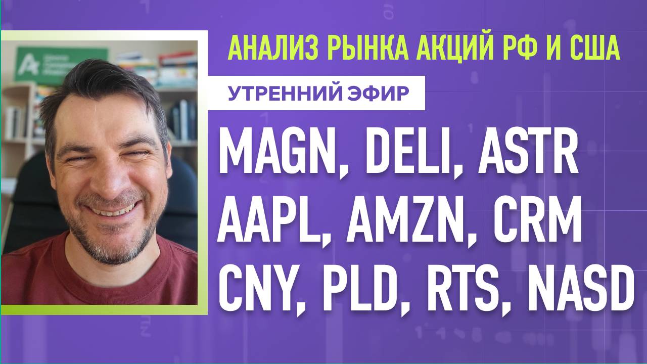 Анализ рынка акций РФ и США/ MAGN, DELI, ASTR, AAPL, AMZN, CRM/ CNY, PLD, RTS, NASD