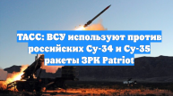 ТАСС: ВСУ используют против российских Су-34 и Су-35 ракеты ЗРК Patriot