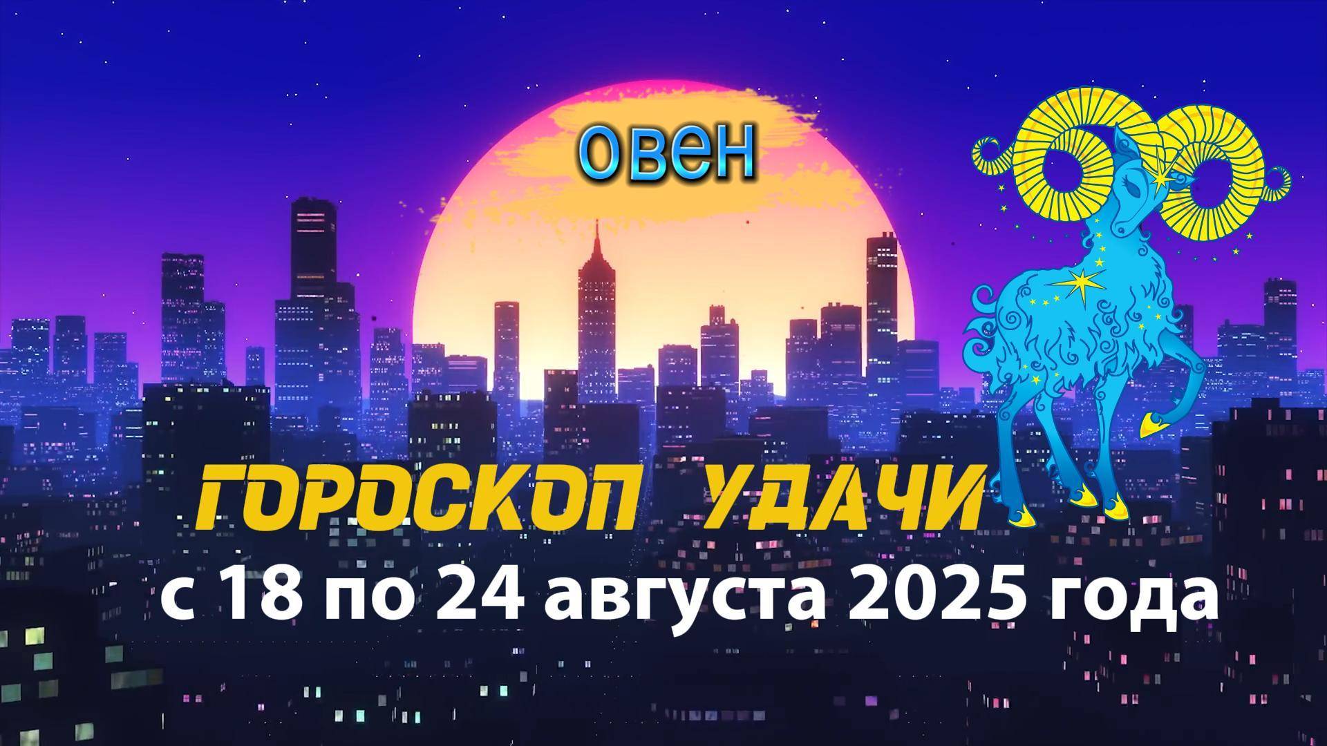 Гороскоп удачи на неделю с 18 по 24 августа 2025 года. Овен.