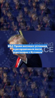 WSJ: Трамп выглядел уставшим и раздраженным после переговоров с Путиным