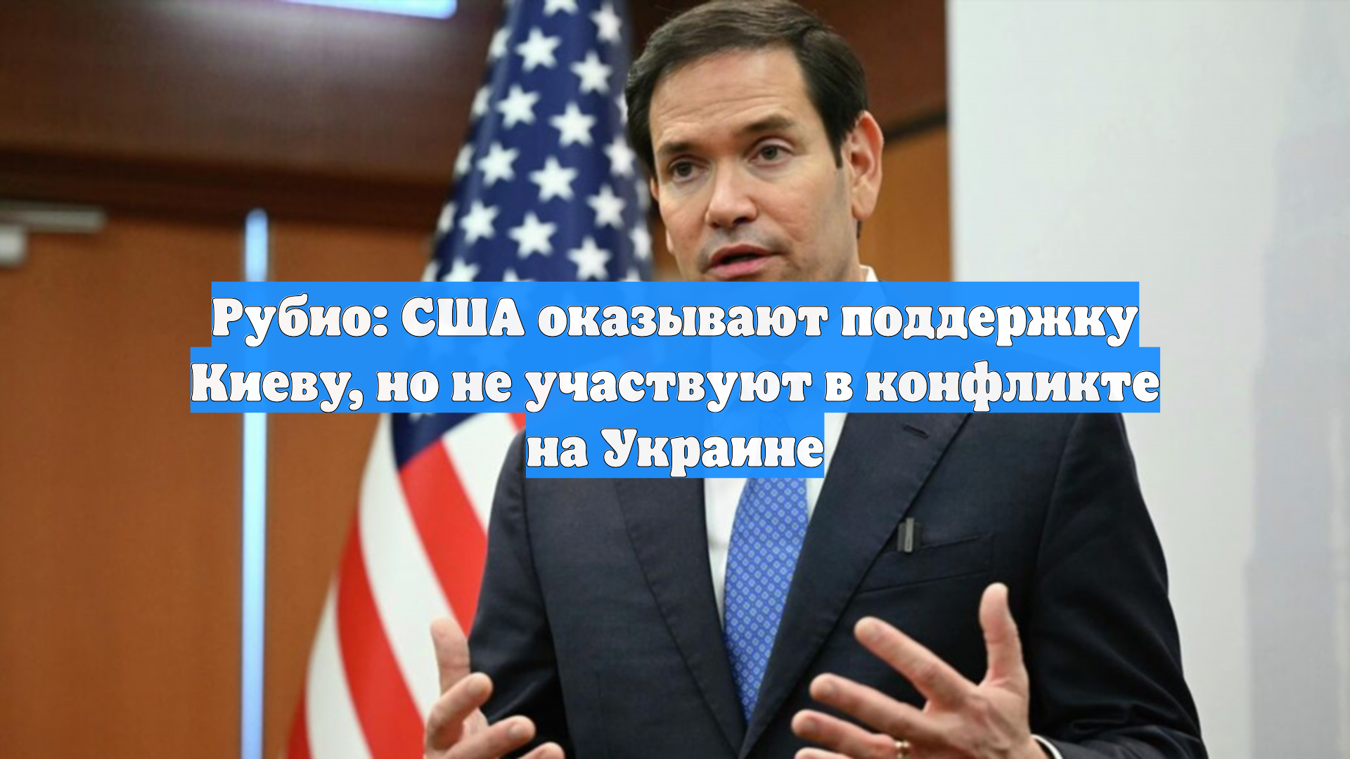 Рубио: США оказывают поддержку Киеву, но не участвуют в конфликте на Украине