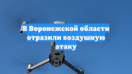 В Воронежской области отразили воздушную атаку