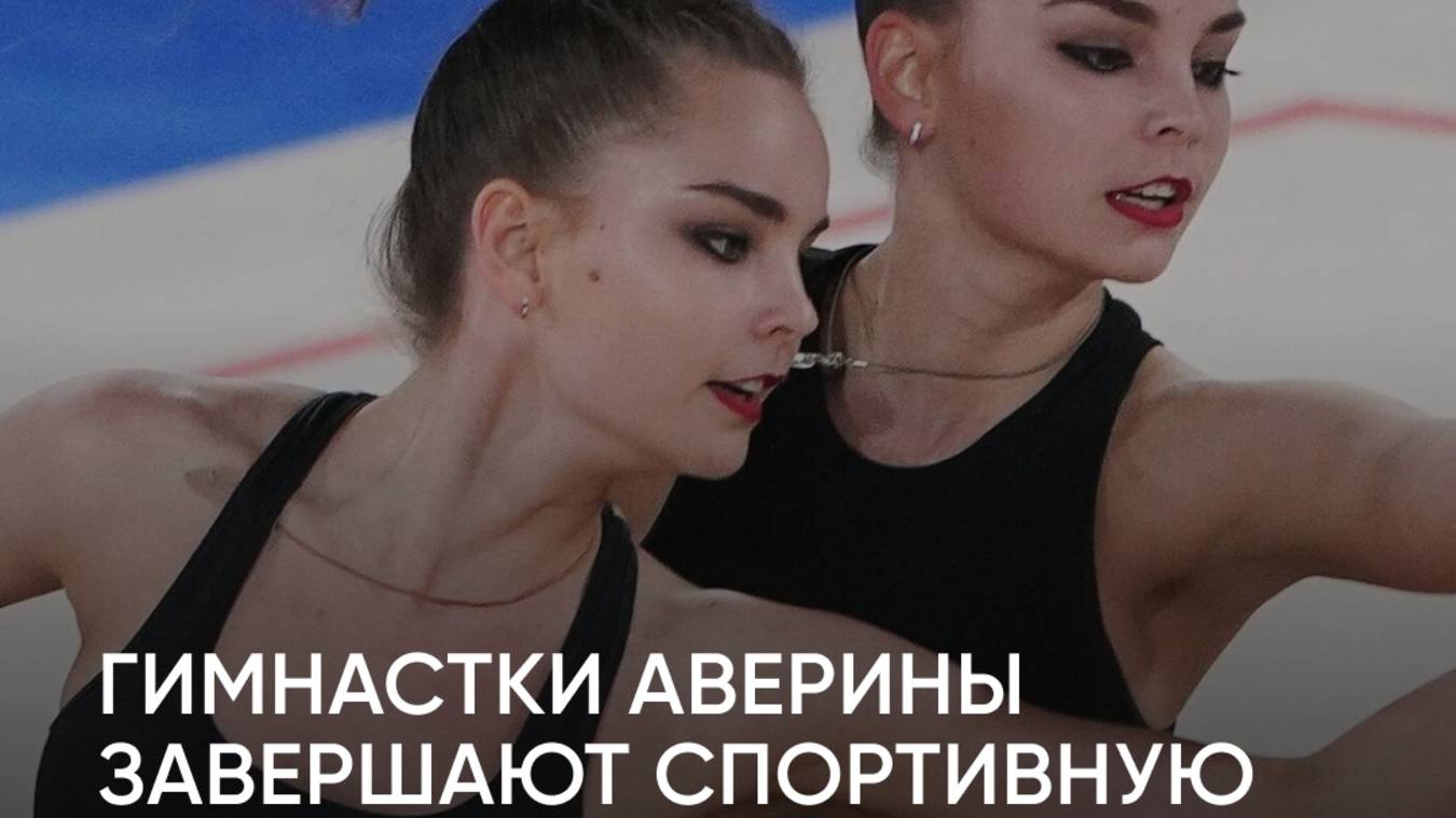 Разочаровались в Олимпиаде, но нашли любовь. Сестры Аверины после завершения карьеры