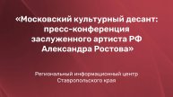 Московский культурный десант: пресс-конференция заслуженного артиста РФ Александра Ростова