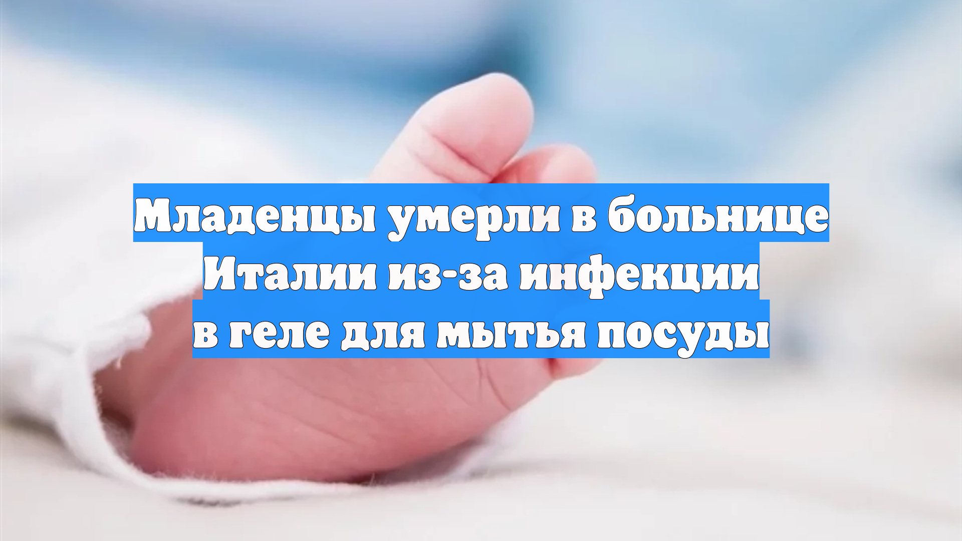 Младенцы умерли в больнице Италии из-за инфекции в геле для мытья посуды