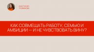 Как совмещать работу, семью и амбиции — и не чувствовать вину?