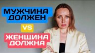 МУЖЧИНА ДОЛЖЕН vs ЖЕНЩИНА ДОЛЖНА. Это разрушает отношения.