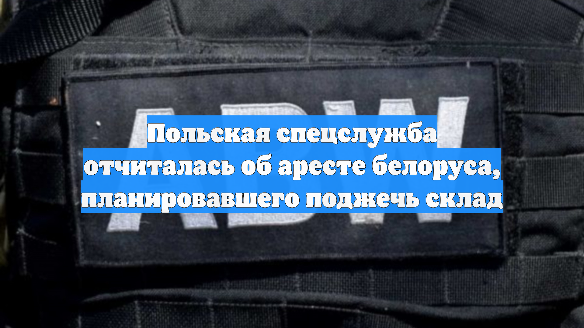 Польская спецслужба отчиталась об аресте белоруса, планировавшего поджечь склад