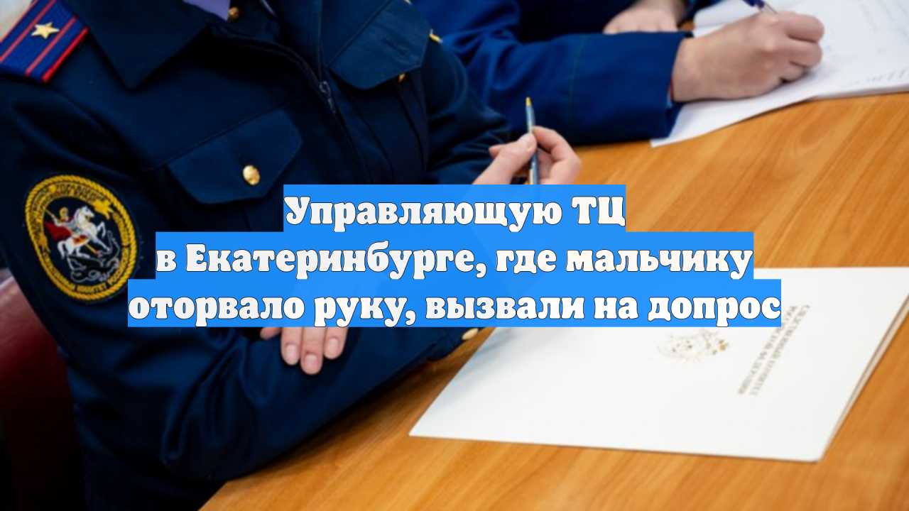 Управляющую ТЦ в Екатеринбурге, где мальчику оторвало руку, вызвали на допрос