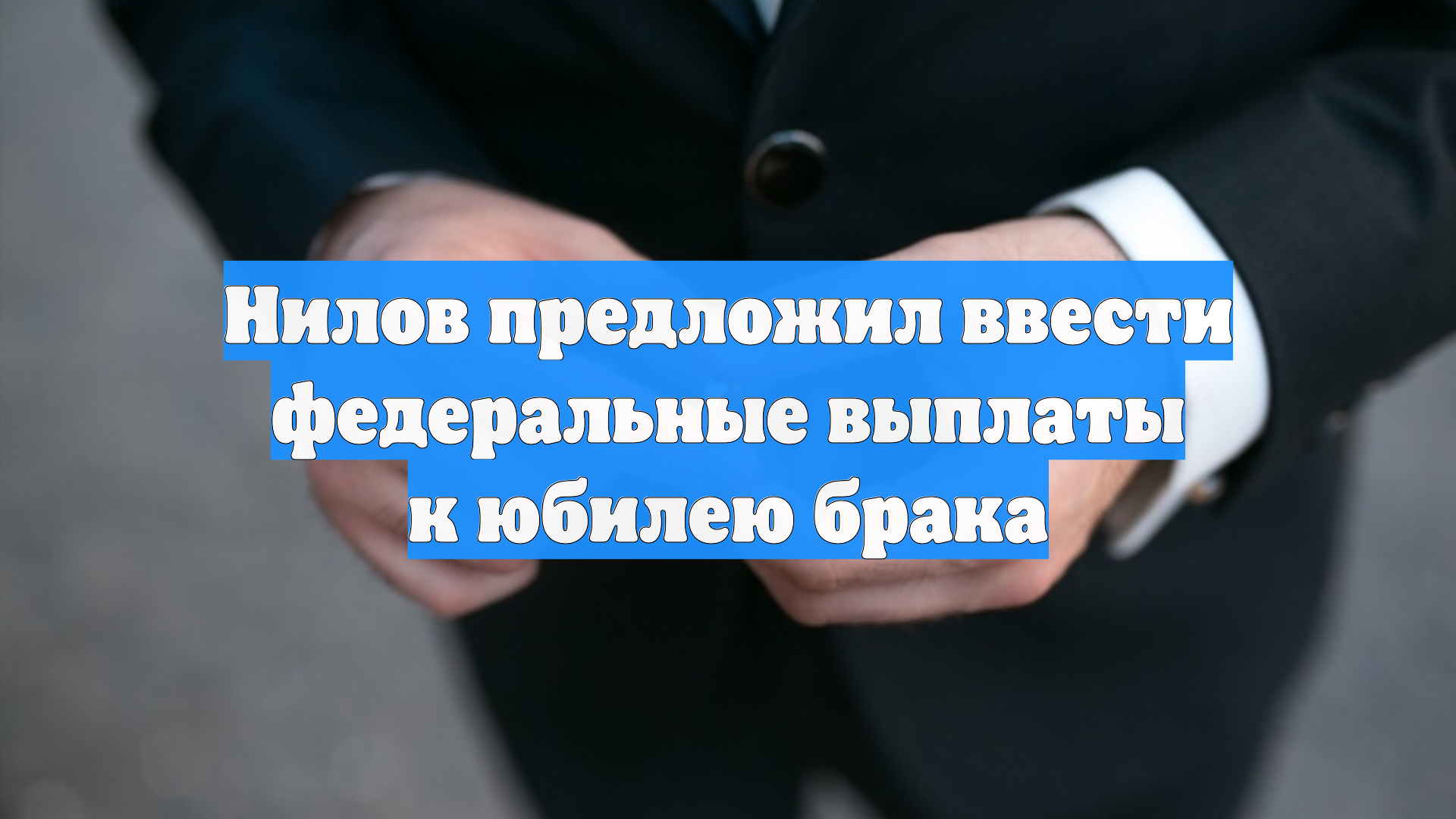 Нилов предложил ввести федеральные выплаты к юбилею брака