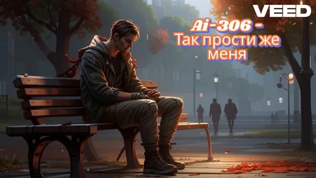 Ai-306 - Так прости же меня.