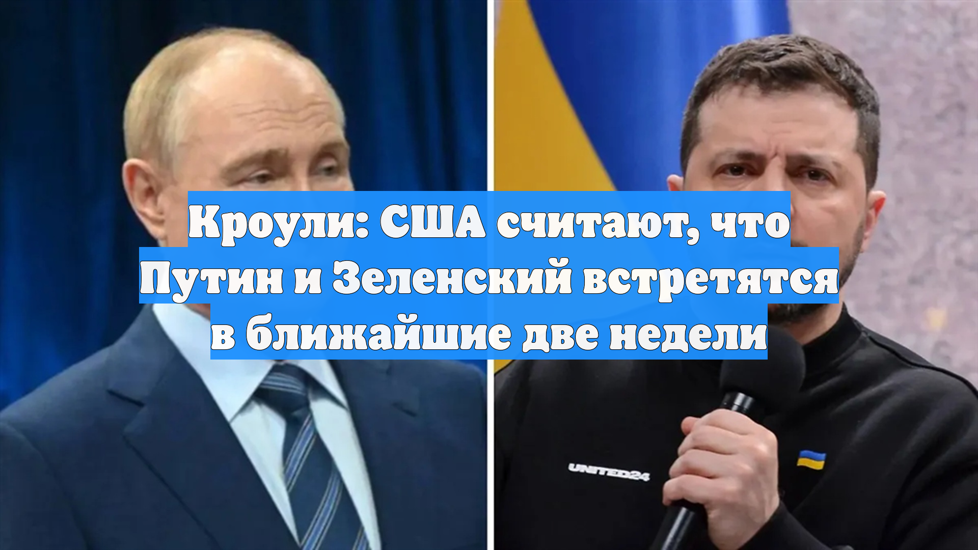 Кроули: США считают, что Путин и Зеленский встретятся в ближайшие две недели