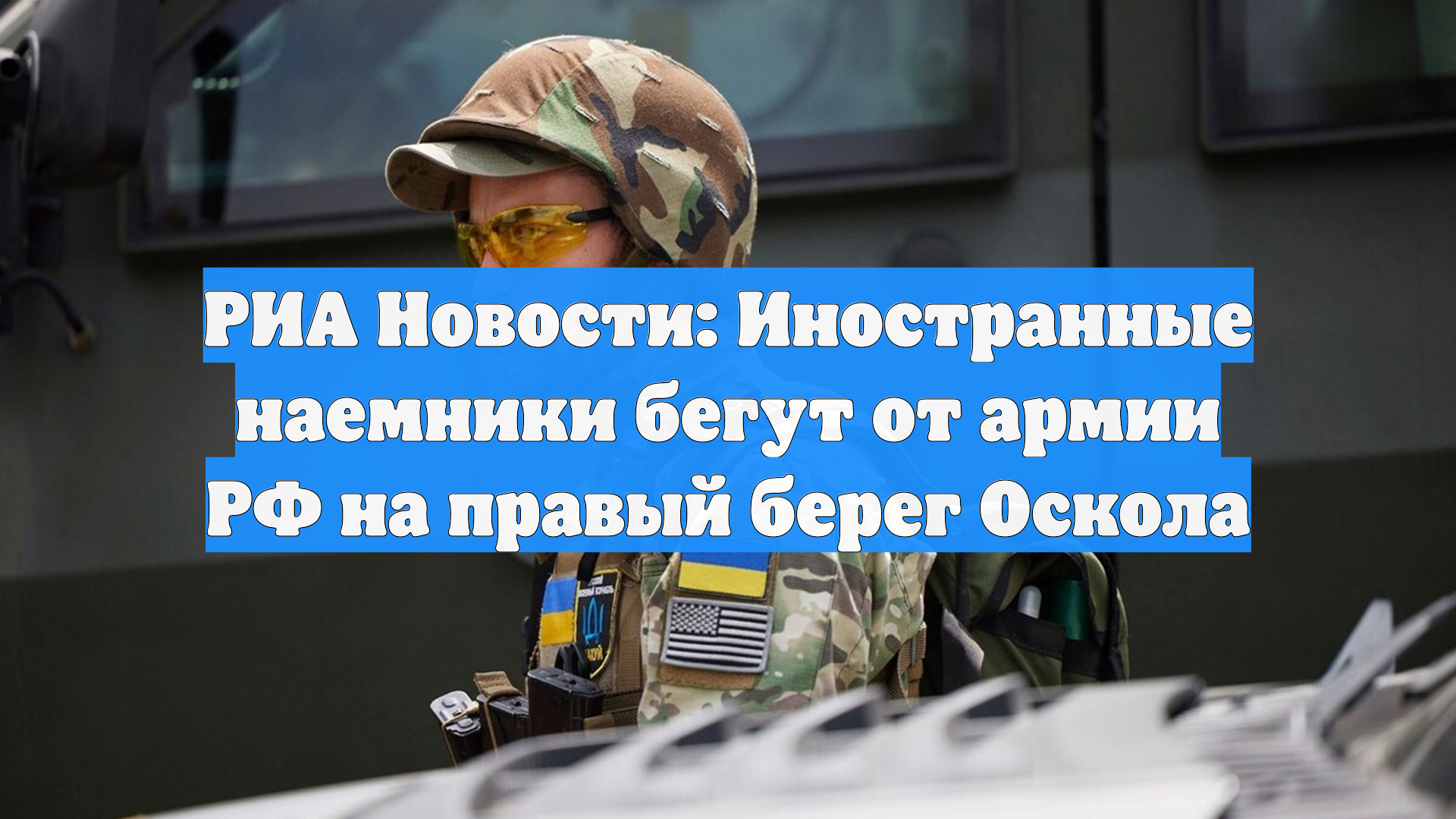 РИА Новости: Иностранные наемники бегут от армии РФ на правый берег Оскола