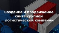 Создание и продвижение сайта крупной логистической компании
