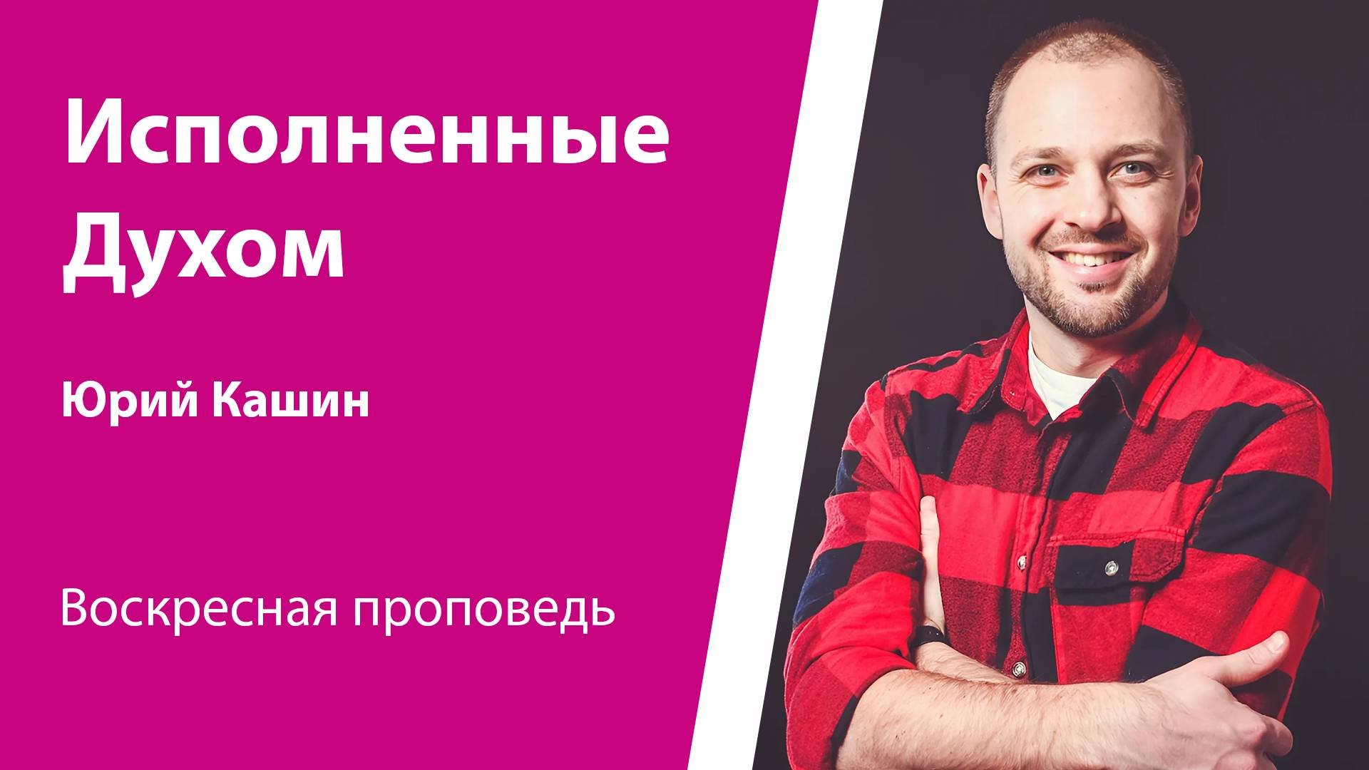 Исполненные Духом. Юрий Кашин, проповедь от 17 августа 2025