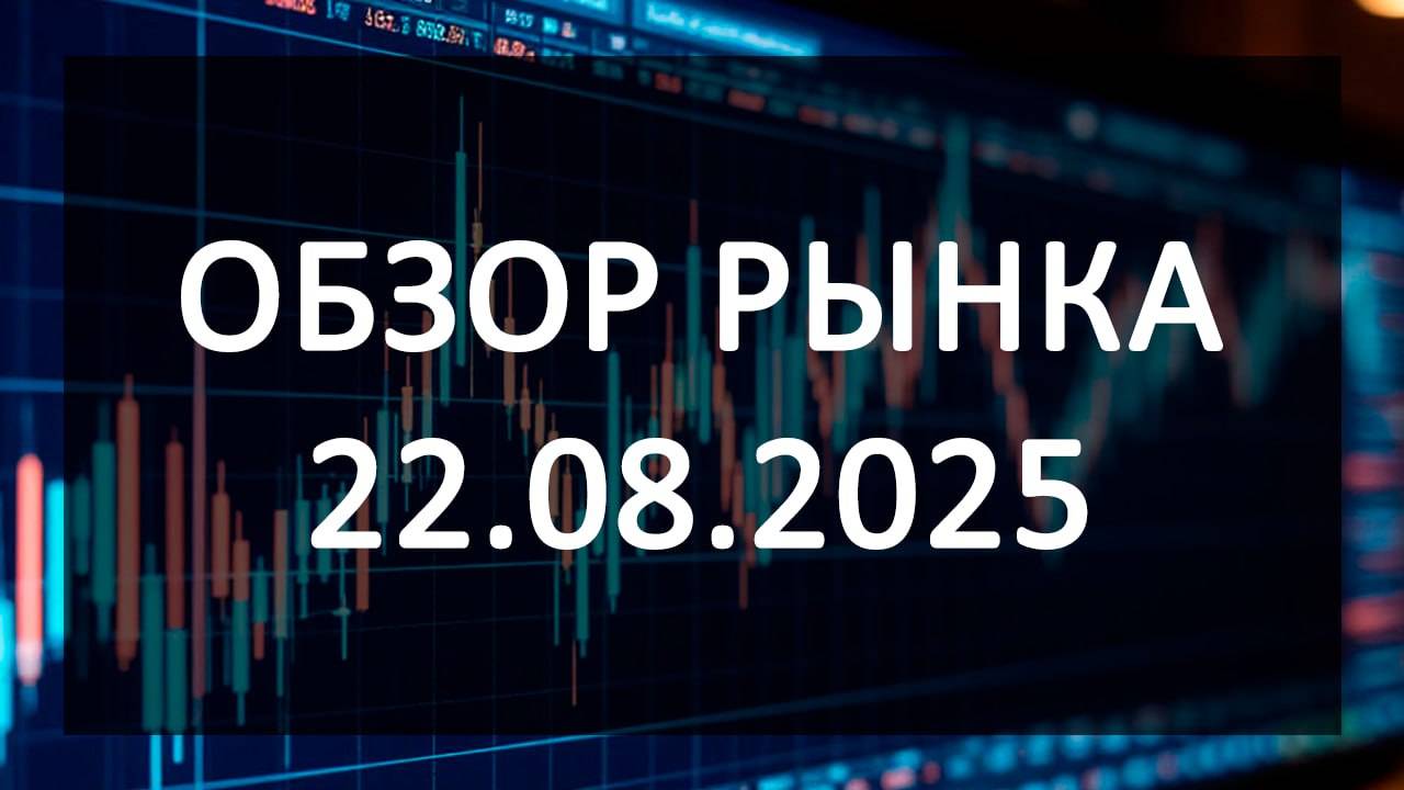 Обзор рынка 22.08.25