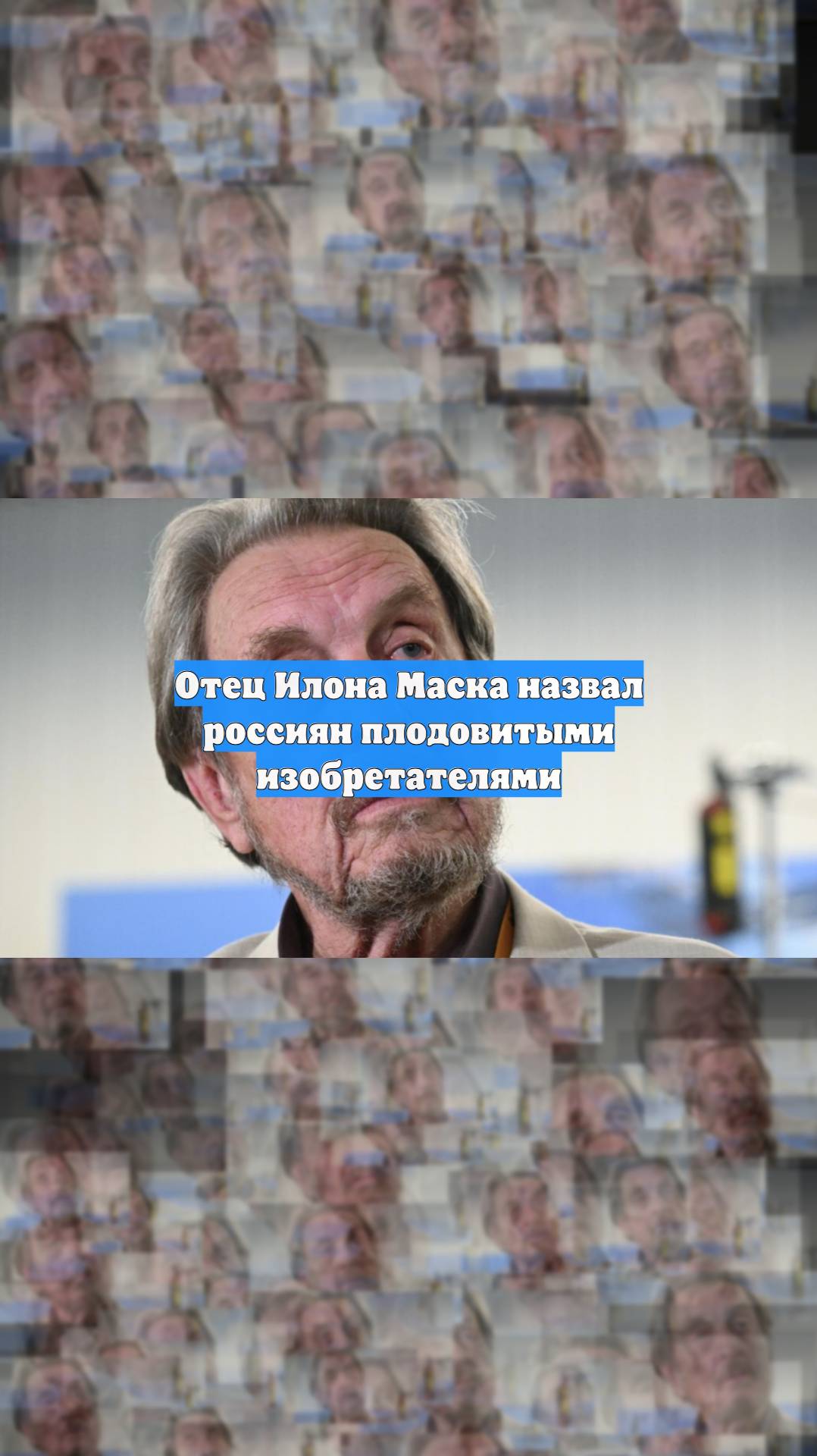 Отец Илона Маска назвал россиян плодовитыми изобретателями