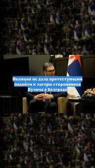 Полиция не дала протестующим подойти к лагерю сторонников Вучича в Белграде