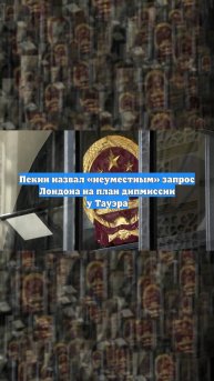 Пекин назвал «неуместным» запрос Лондона на план дипмиссии у Тауэра