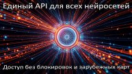 Единый API для всех нейросетей. Доступ без блокировок и зарубежных карт.