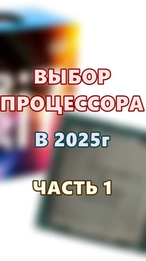 Выбор процессора в 2025г. Часть 1.