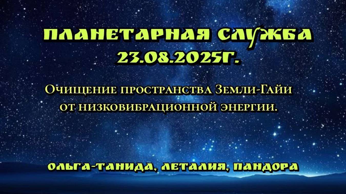 Планетарная служба 23.08.25г.Очищение пространства Земли-Гайи.