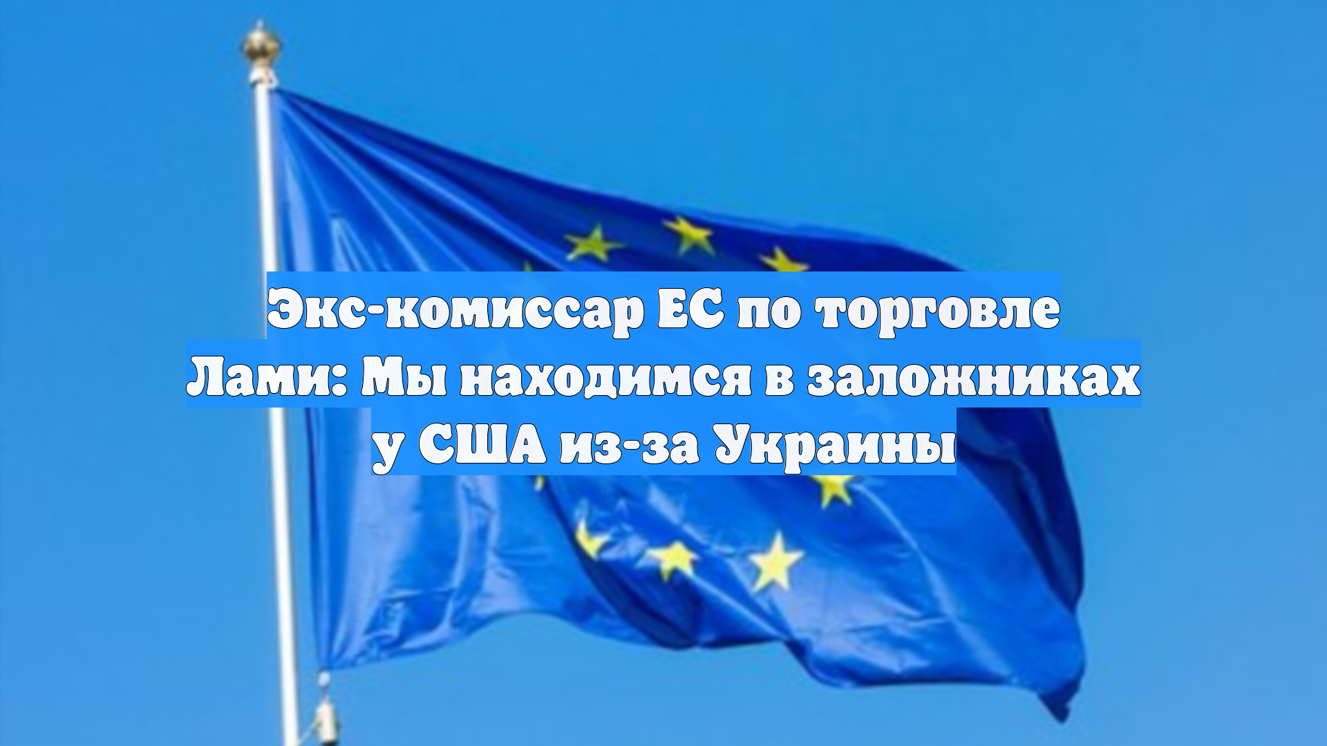 Экс-комиссар ЕС по торговле Лами: Мы находимся в заложниках у США из-за Украины