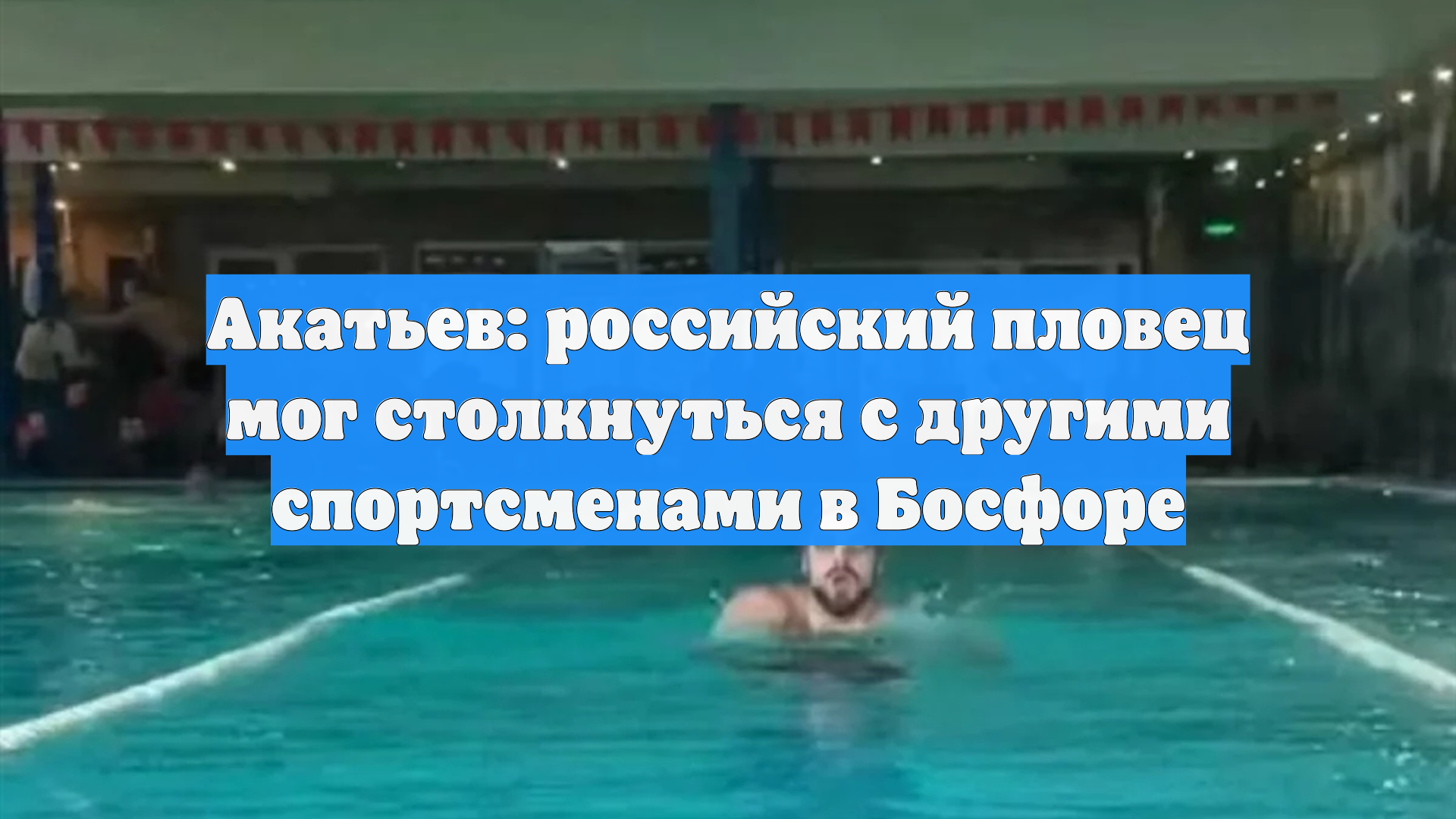 Акатьев: российский пловец мог столкнуться с другими спортсменами в Босфоре