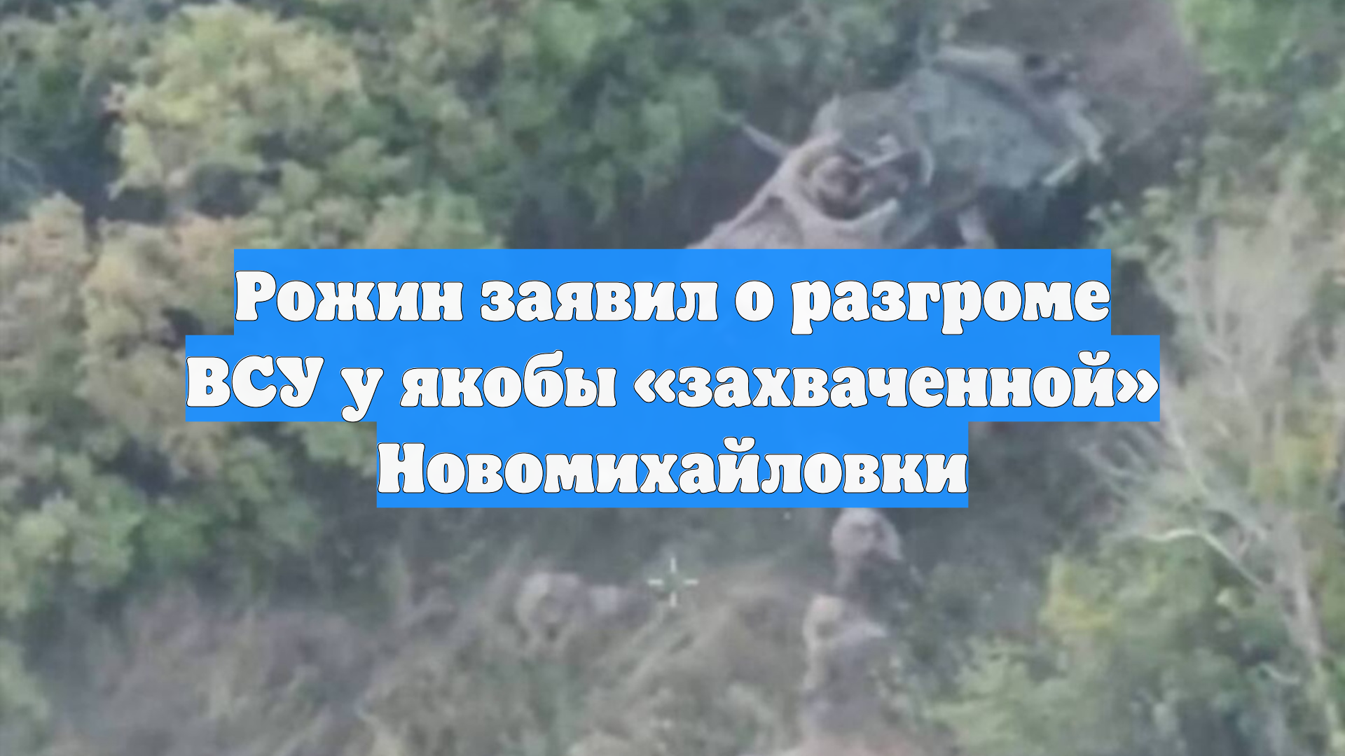Рожин заявил о разгроме ВСУ у якобы «захваченной» Новомихайловки