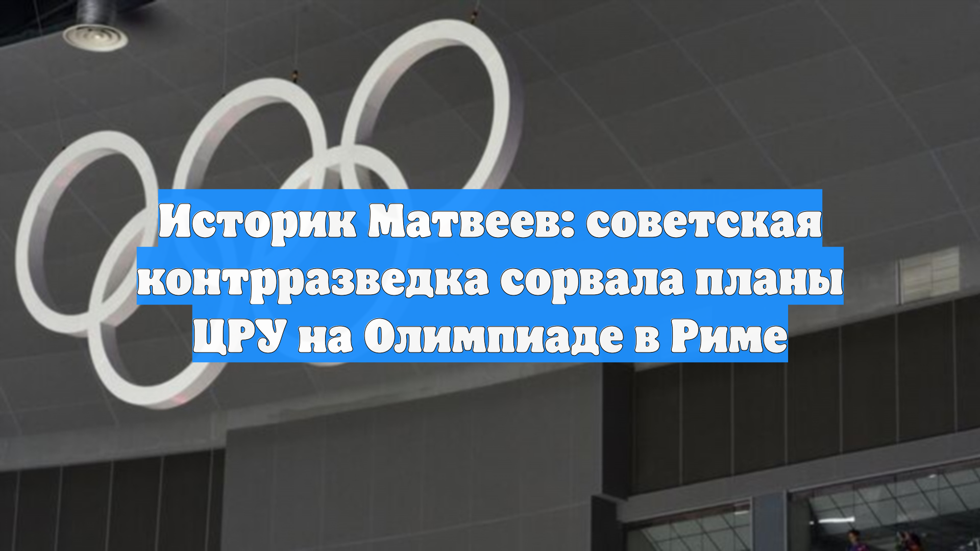 Историк Матвеев: советская контрразведка сорвала планы ЦРУ на Олимпиаде в Риме