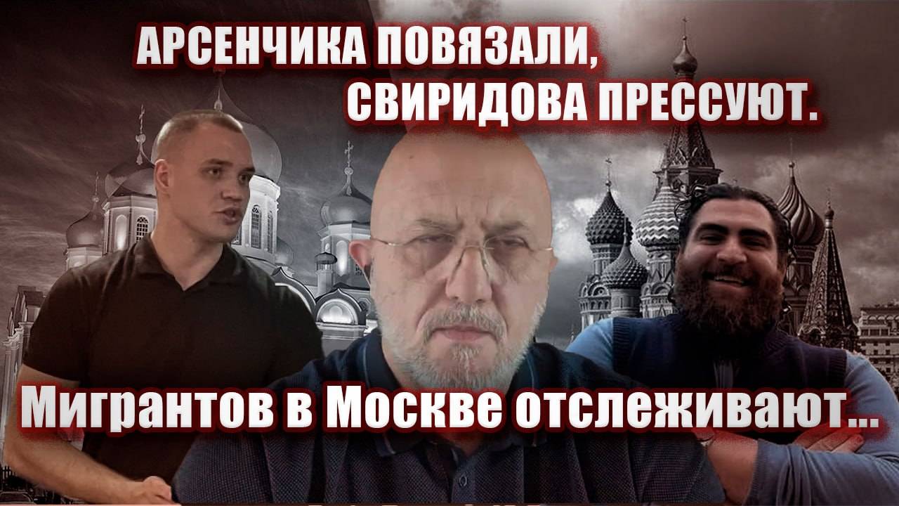 Арсенчика повязали, Свиридова прессуют. Мигрантов в Москве отслеживают.