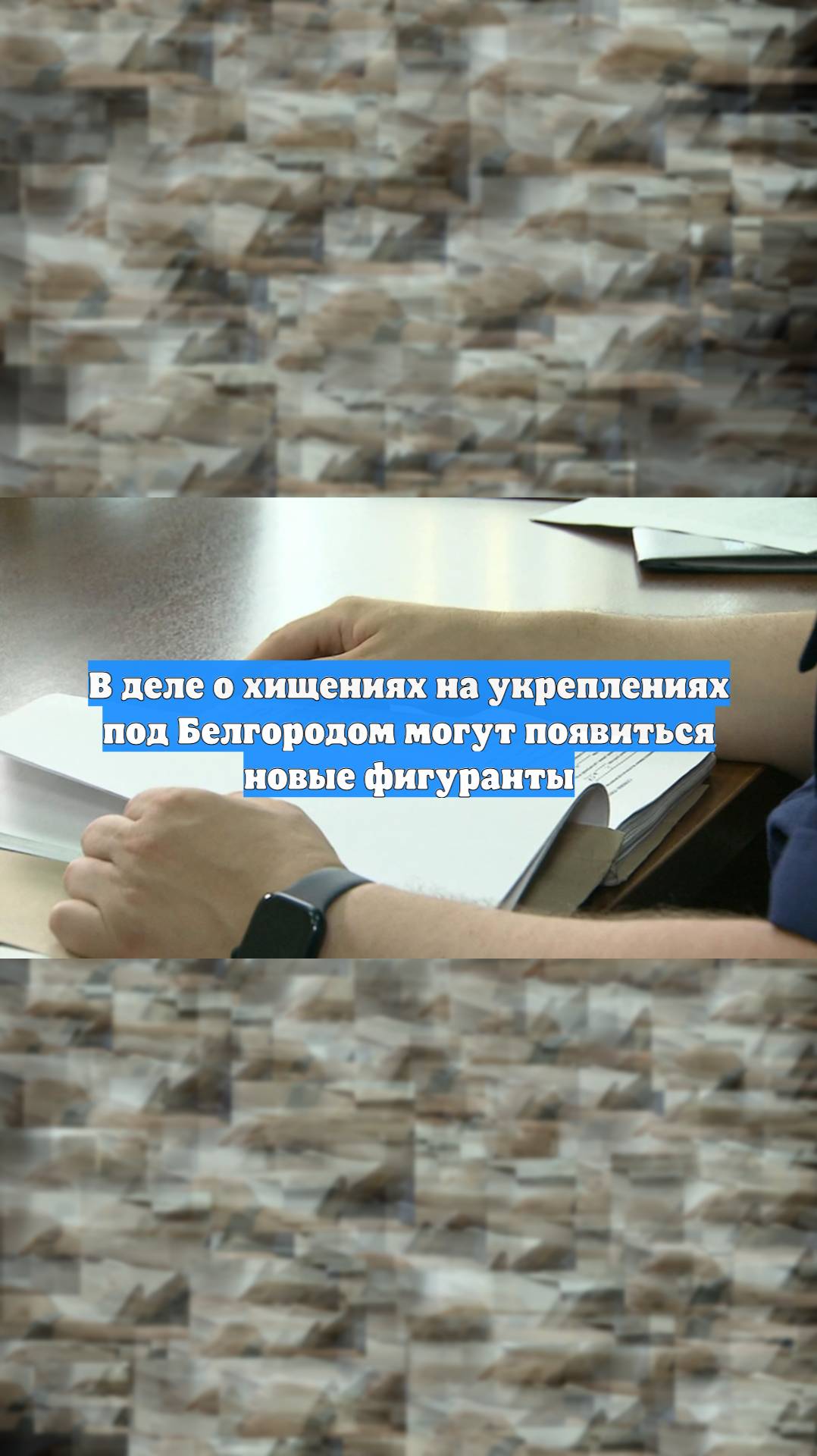 В деле о хищениях на укреплениях под Белгородом могут появиться новые фигуранты
