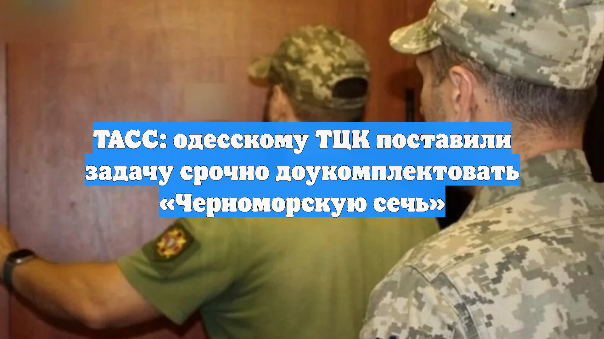 ТАСС: одесскому ТЦК поставили задачу срочно доукомплектовать «Черноморскую сечь»