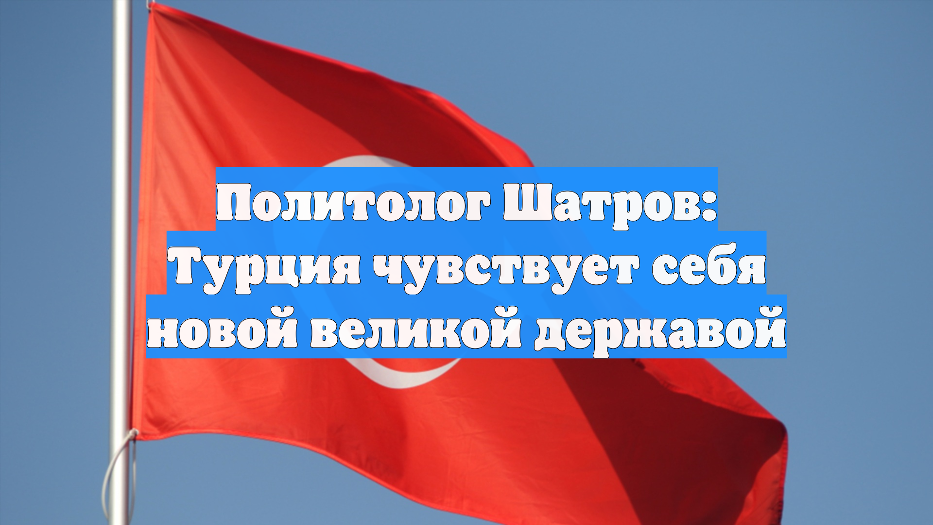 Политолог Шатров: Турция чувствует себя новой великой державой