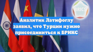 Аналитик Латифоглу заявил, что Турции нужно присоединиться к БРИКС