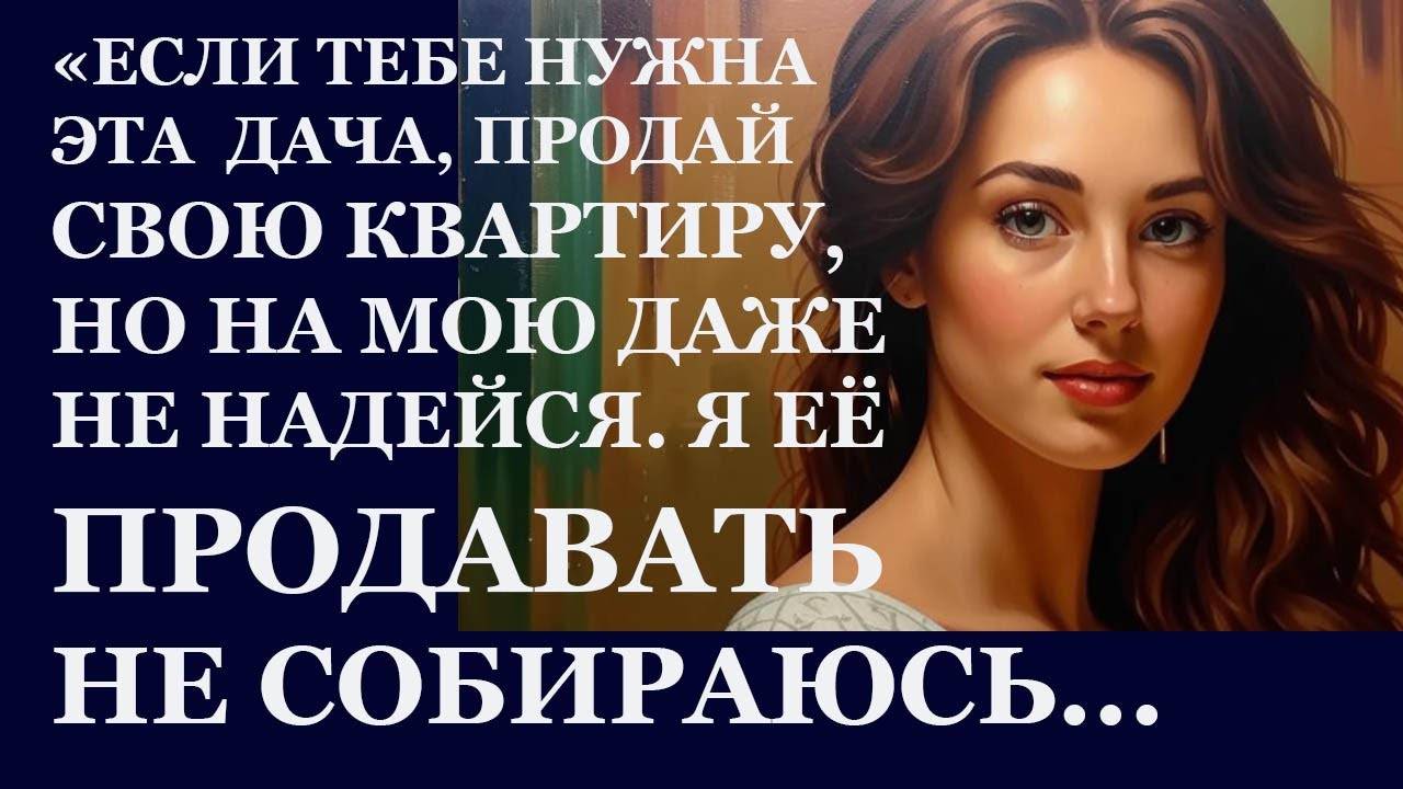 Истории из жизни. Если тебе нужна дача, продай свою квартиру, но на мою даже не Аудио рассказы