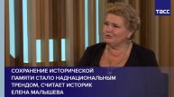 Сохранение исторической памяти стало наднациональным трендом, считает историк Елена Малышева