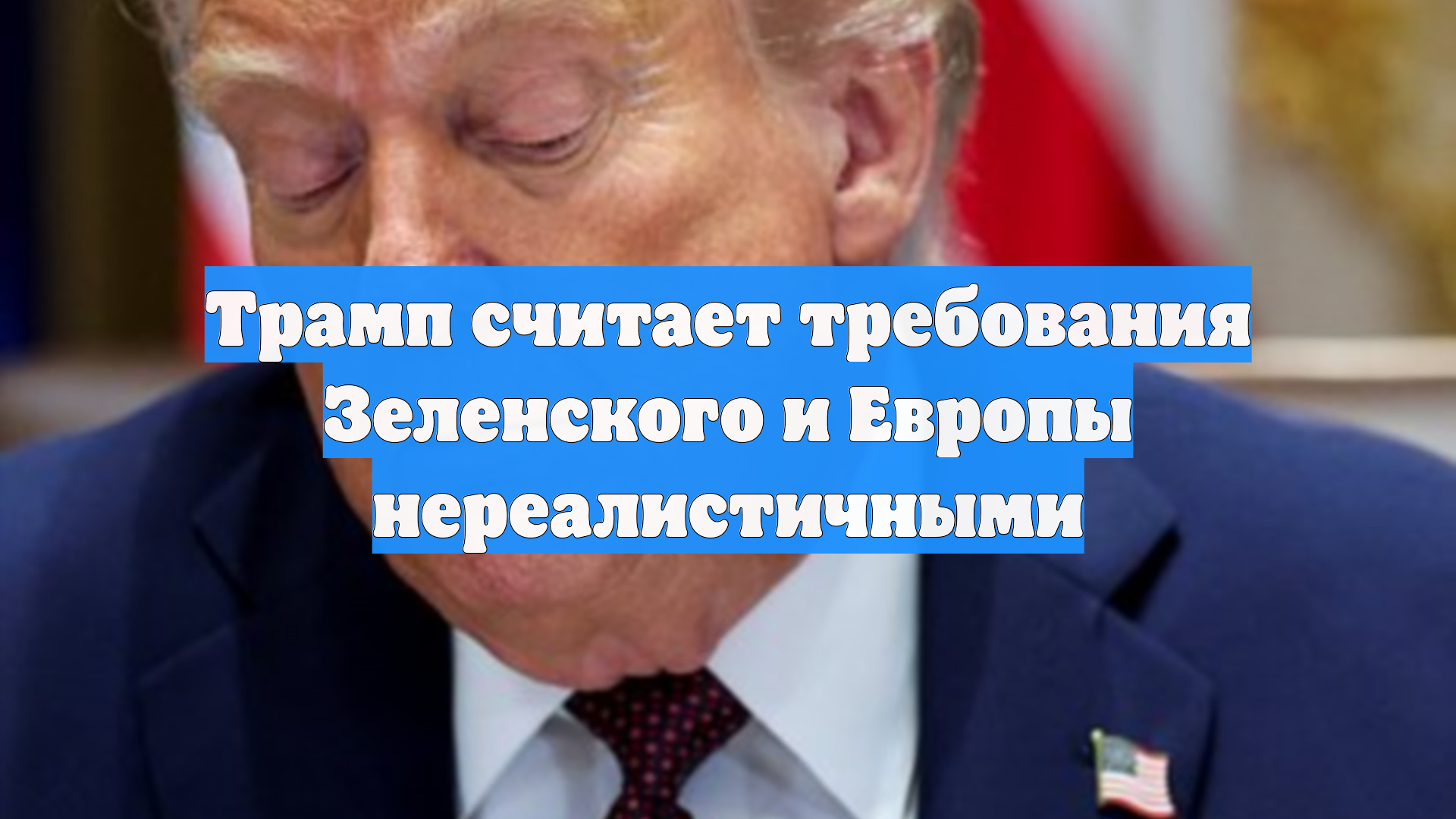 Трамп считает требования Зеленского и Европы нереалистичными