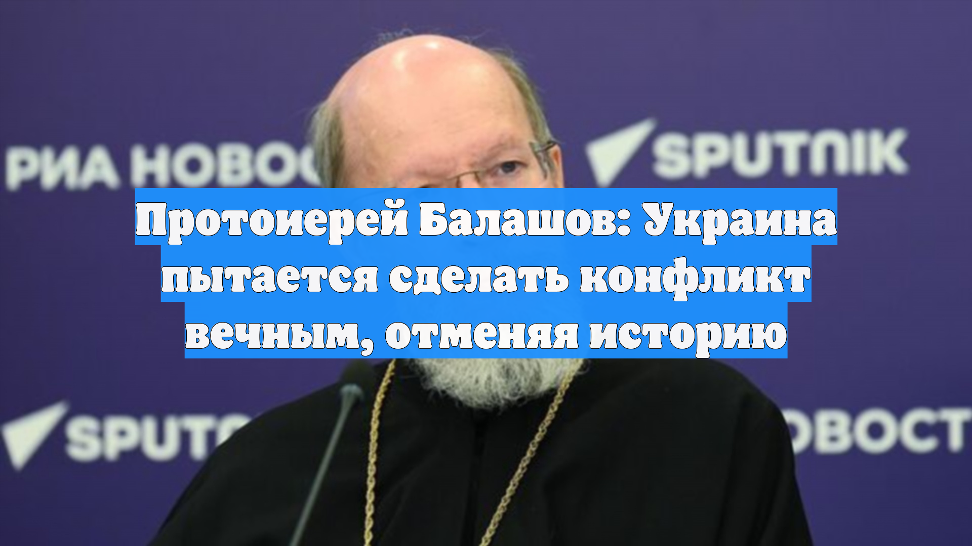 Протоиерей Балашов: Украина пытается сделать конфликт вечным, отменяя историю