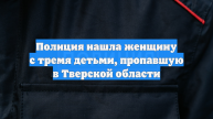 Полиция нашла женщину с тремя детьми, пропавшую в Тверской области