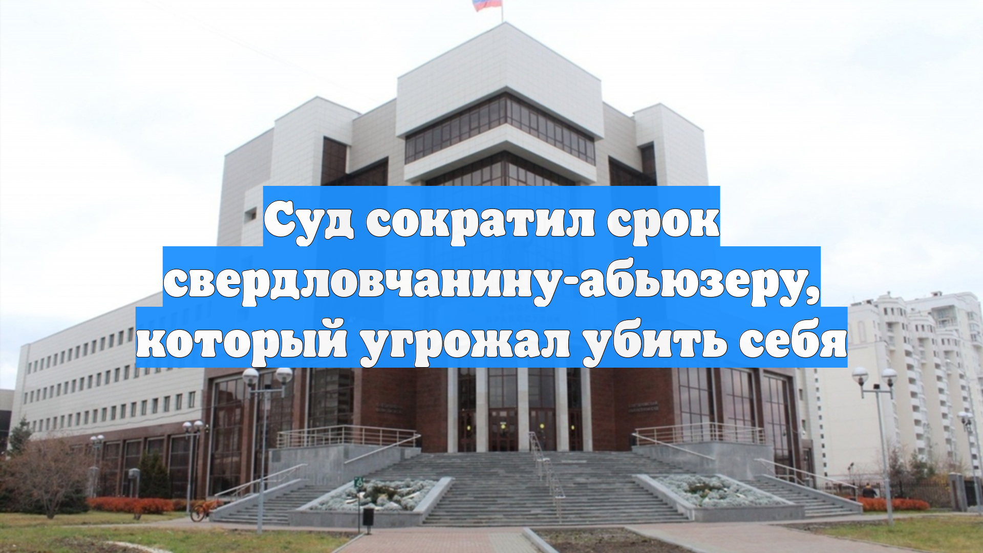 Суд сократил срок свердловчанину-абьюзеру, который угрожал убить себя